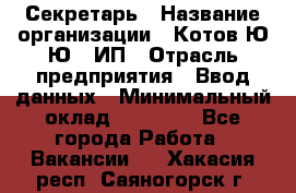 Секретарь › Название организации ­ Котов Ю.Ю., ИП › Отрасль предприятия ­ Ввод данных › Минимальный оклад ­ 25 000 - Все города Работа » Вакансии   . Хакасия респ.,Саяногорск г.